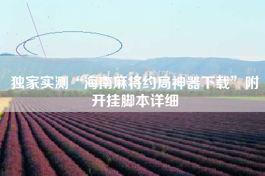 独家实测“海南麻将约局神器下载”附开挂脚本详细