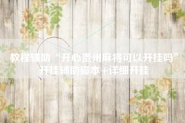 教程辅助“开心贵州麻将可以开挂吗”开挂辅助脚本+详细开挂