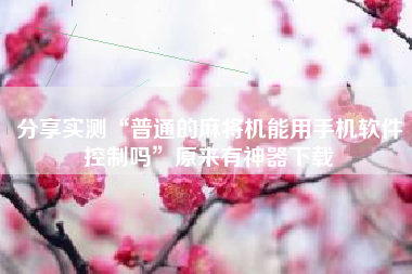 分享实测“普通的麻将机能用手机软件控制吗	”原来有神器下载