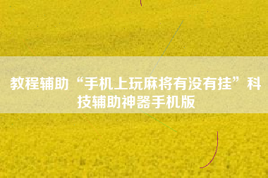 教程辅助“手机上玩麻将有没有挂”科技辅助神器手机版