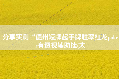 分享实测“德州短牌起手牌胜率红龙poker有透视辅助挂(太