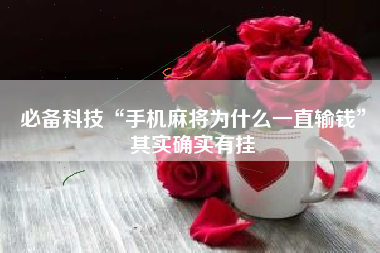 必备科技“手机麻将为什么一直输钱	”其实确实有挂