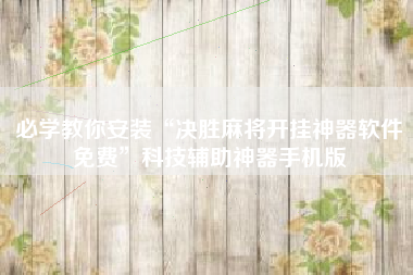 必学教你安装“决胜麻将开挂神器软件免费”科技辅助神器手机版