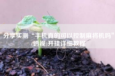 分享实测“手机真的可以控制麻将机吗	”(透视)开挂详细教程